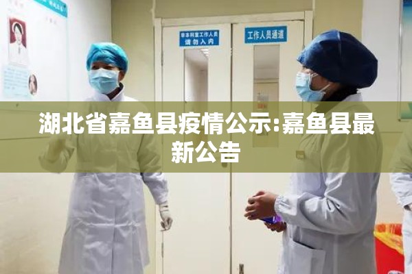 湖北省嘉鱼县疫情公示:嘉鱼县最新公告