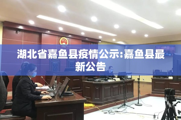 湖北省嘉鱼县疫情公示:嘉鱼县最新公告