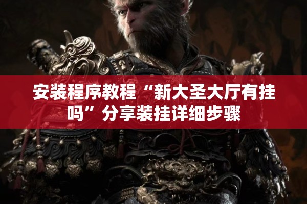 安装程序教程“新大圣大厅有挂吗”分享装挂详细步骤