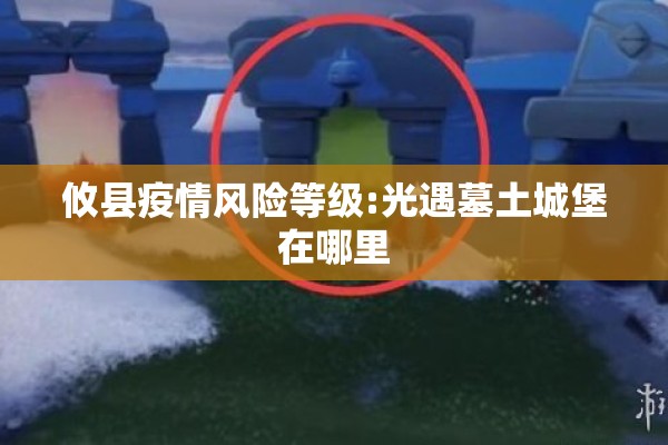攸县疫情风险等级:光遇墓土城堡在哪里