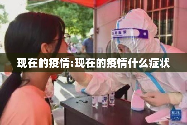 现在的疫情:现在的疫情什么症状 现在的疫情:现在的疫情什么症状