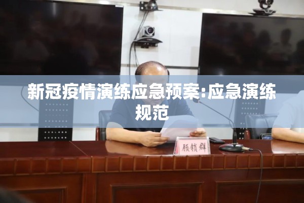 新冠疫情演练应急预案:应急演练规范 新冠疫情演练应急预案:应急演练规范