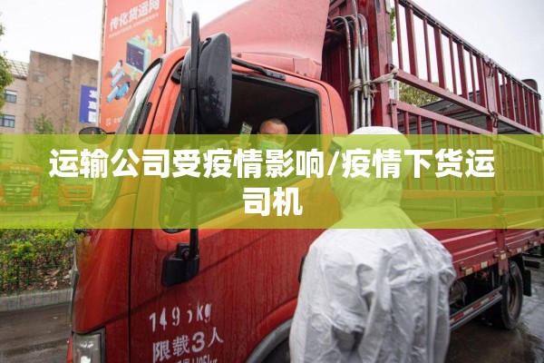 运输公司受疫情影响/疫情下货运司机