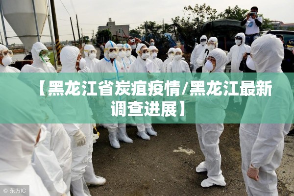 【黑龙江省炭疽疫情/黑龙江最新调查进展】 【黑龙江省炭疽疫情/黑龙江最新调查进展】