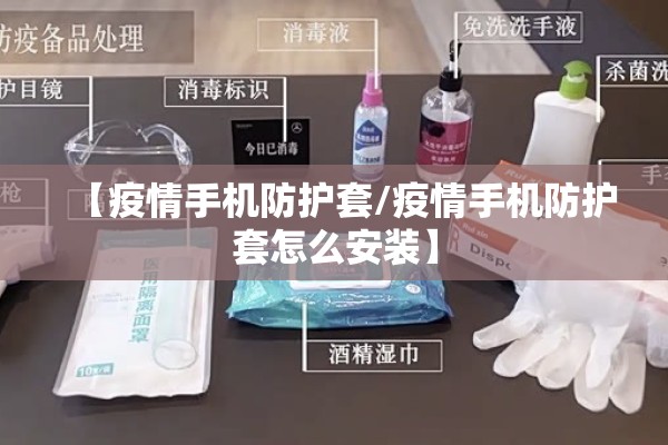 【疫情手机防护套/疫情手机防护套怎么安装】