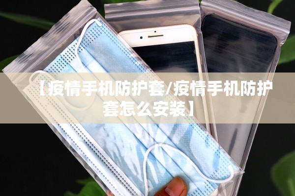 【疫情手机防护套/疫情手机防护套怎么安装】