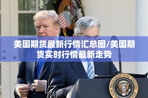 美国期货最新行情汇总图/美国期货实时行情最新走势