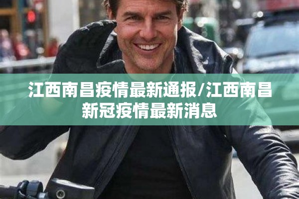 江西南昌疫情最新通报/江西南昌新冠疫情最新消息 江西南昌疫情最新通报/江西南昌新冠疫情最新消息