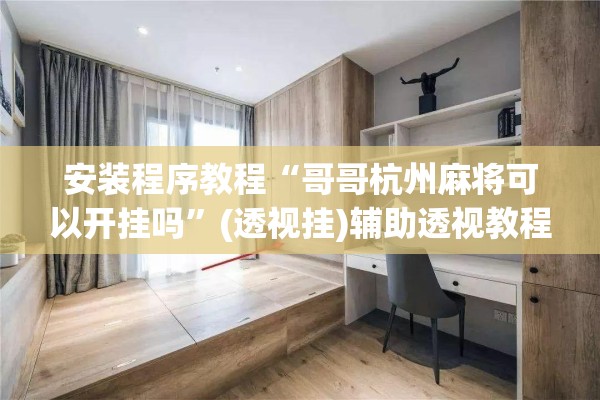 安装程序教程“哥哥杭州麻将可以开挂吗”(透视挂)辅助透视教程