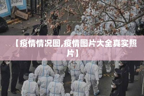 【疫情情况图,疫情图片大全真实照片】 【疫情情况图,疫情图片大全真实照片】