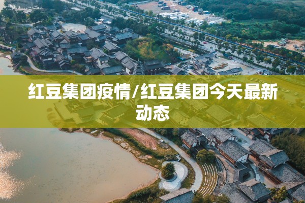 红豆集团疫情/红豆集团今天最新动态
