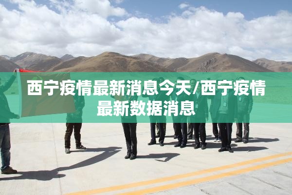 西宁疫情最新消息今天/西宁疫情最新数据消息