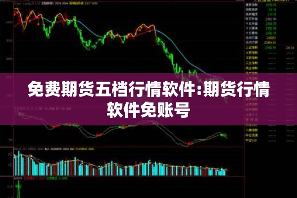 免费期货五档行情软件:期货行情软件免账号 免费期货五档行情软件:期货行情软件免账号