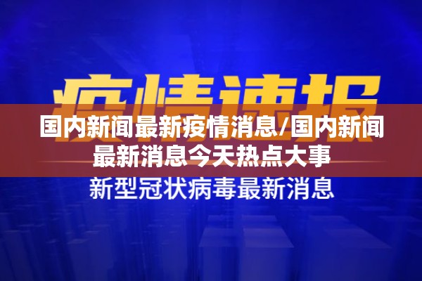 国内新闻最新疫情消息/国内新闻最新消息今天热点大事 国内新闻最新疫情消息/国内新闻最新消息今天热点大事