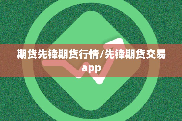 期货先锋期货行情/先锋期货交易app 期货先锋期货行情/先锋期货交易app