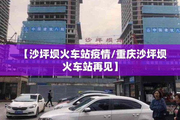 【沙坪坝火车站疫情/重庆沙坪坝火车站再见】