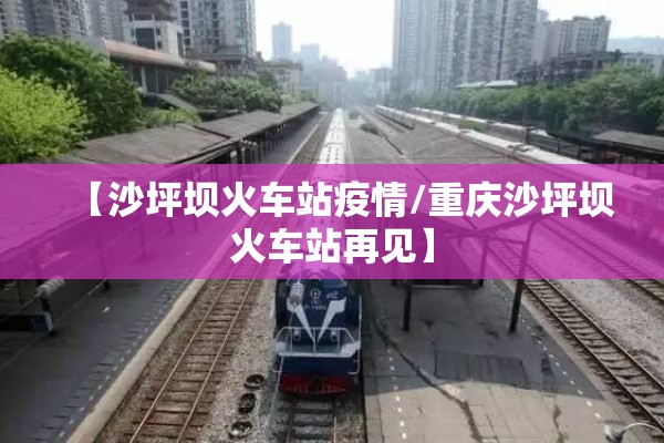 【沙坪坝火车站疫情/重庆沙坪坝火车站再见】