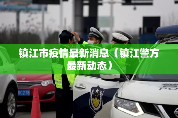 镇江市疫情最新消息（镇江警方最新动态）