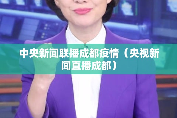 中央新闻联播成都疫情（央视新闻直播成都）