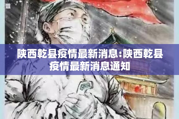 陕西乾县疫情最新消息:陕西乾县疫情最新消息通知