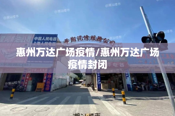 惠州万达广场疫情/惠州万达广场疫情封闭 惠州万达广场疫情/惠州万达广场疫情封闭