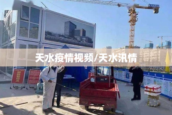 天水疫情视频/天水汛情 天水疫情视频/天水汛情