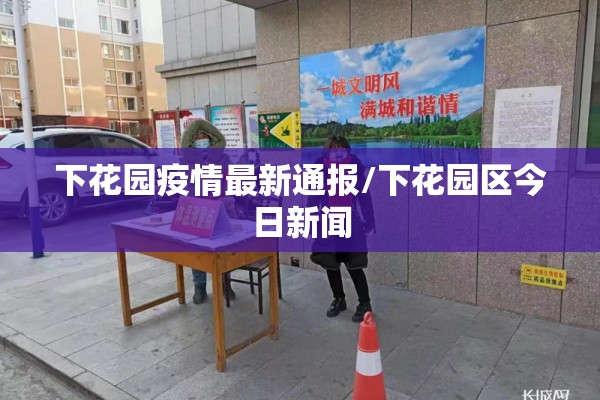下花园疫情最新通报/下花园区今日新闻 下花园疫情最新通报/下花园区今日新闻