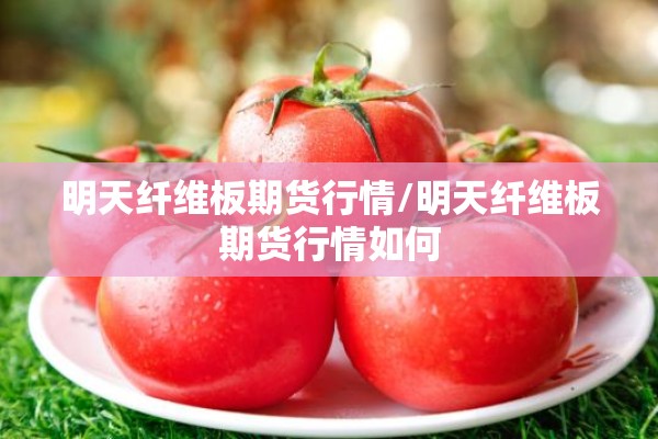 明天纤维板期货行情/明天纤维板期货行情如何