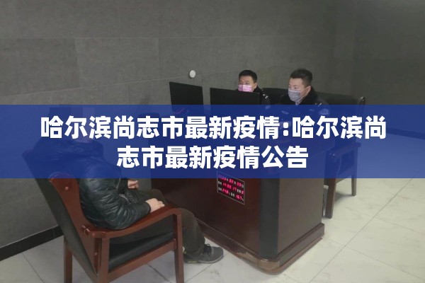 哈尔滨尚志市最新疫情:哈尔滨尚志市最新疫情公告 哈尔滨尚志市最新疫情:哈尔滨尚志市最新疫情公告
