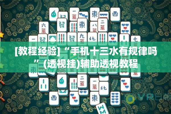 [教程经验]“手机十三水有规律吗	”(透视挂)辅助透视教程