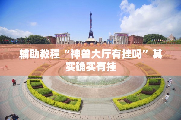 辅助教程“神兽大厅有挂吗”其实确实有挂