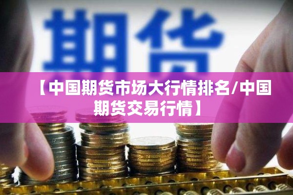 【中国期货市场大行情排名/中国期货交易行情】