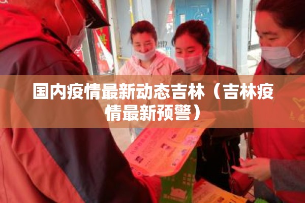 国内疫情最新动态吉林(吉林疫情最新预警) 国内疫情最新动态吉林(吉林疫情最新预警)
