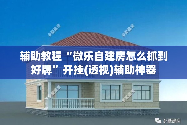 辅助教程“微乐自建房怎么抓到好牌”开挂(透视)辅助神器