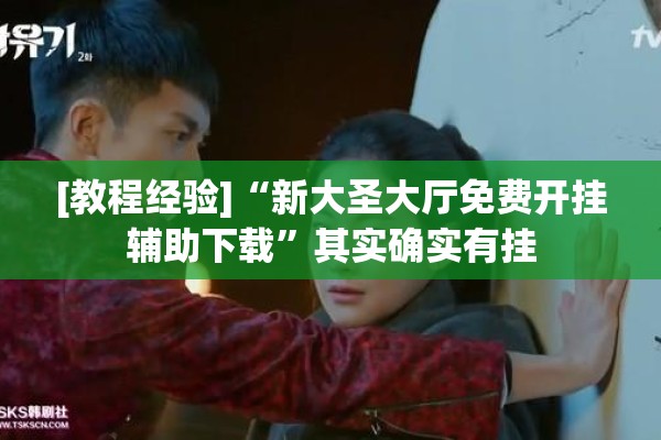[教程经验]“新大圣大厅免费开挂辅助下载	”其实确实有挂