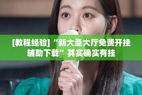 [教程经验]“新大圣大厅免费开挂辅助下载”其实确实有挂