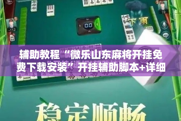 辅助教程“微乐山东麻将开挂免费下载安装	”开挂辅助脚本+详细开挂安装教程