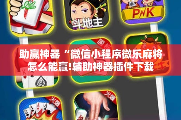 助赢神器“微信小程序微乐麻将怎么能赢!辅助神器插件下载