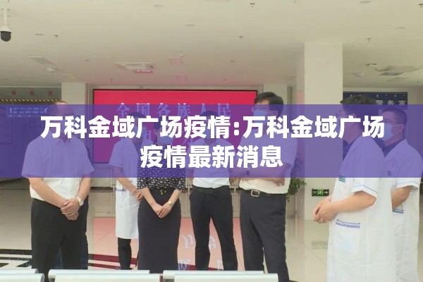 万科金域广场疫情:万科金域广场疫情最新消息