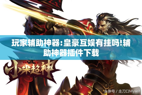 玩家辅助神器:皇豪互娱有挂吗!辅助神器插件下载