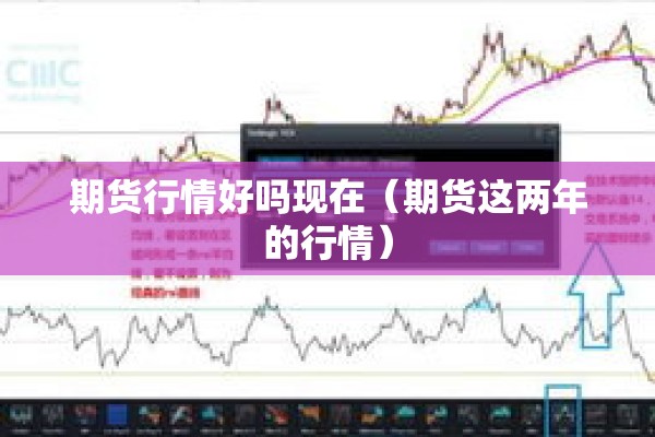 期货行情好吗现在（期货这两年的行情）