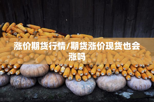 涨价期货行情/期货涨价现货也会涨吗