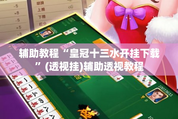 辅助教程“皇冠十三水开挂下载”(透视挂)辅助透视教程