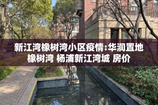 新江湾橡树湾小区疫情:华润置地橡树湾 杨浦新江湾城 房价