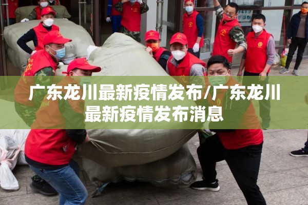 广东龙川最新疫情发布/广东龙川最新疫情发布消息