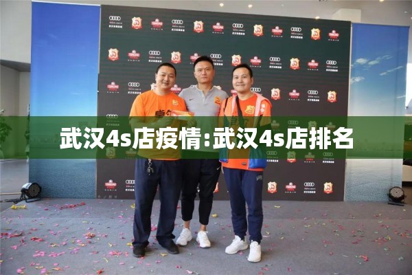 武汉4s店疫情:武汉4s店排名 武汉4s店疫情:武汉4s店排名