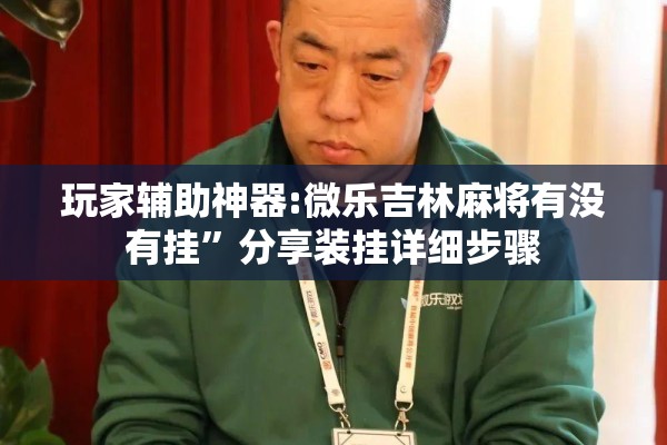 玩家辅助神器:微乐吉林麻将有没有挂”分享装挂详细步骤