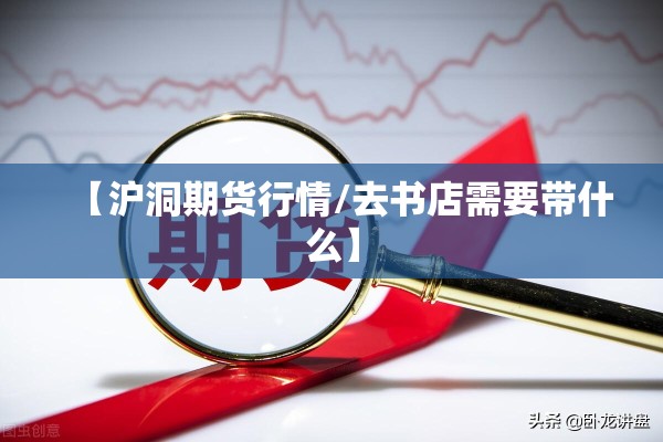 【沪洞期货行情/去书店需要带什么】 【沪洞期货行情/去书店需要带什么】