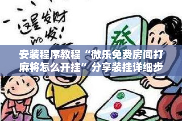 安装程序教程“微乐免费房间打麻将怎么开挂	”分享装挂详细步骤