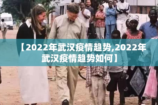 【2022年武汉疫情趋势,2022年武汉疫情趋势如何】